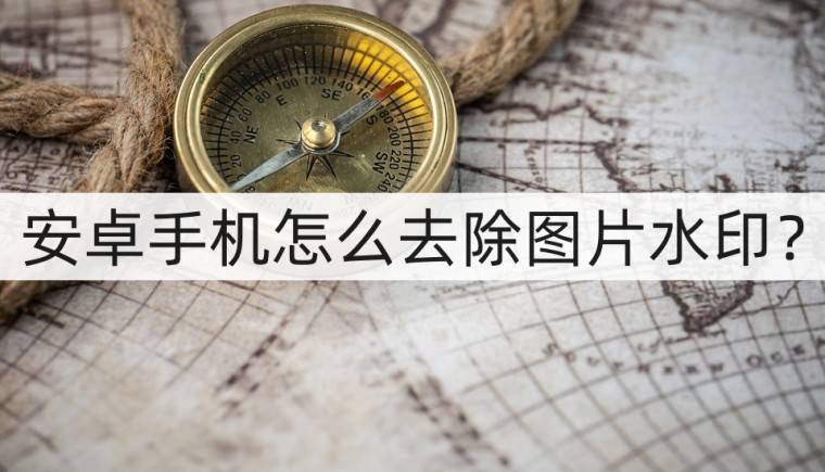 安卓手机怎么刷机:安卓手机怎么去除图片水印？这几个方法用起来