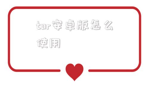 tor安卓版怎么使用洋葱tor浏览器安卓版官网